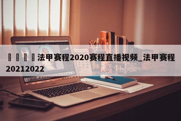 🍊法甲赛程2020赛程直播视频_法甲赛程20212022