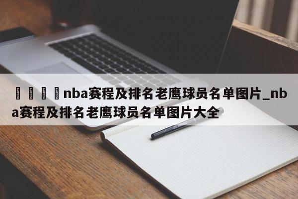 🍊nba赛程及排名老鹰球员名单图片_nba赛程及排名老鹰球员名单图片大全