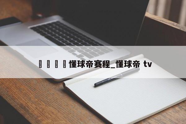 🍊懂球帝赛程_懂球帝 tv