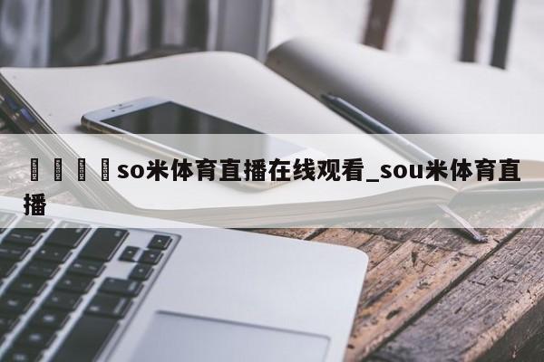 🍊so米体育直播在线观看_sou米体育直播