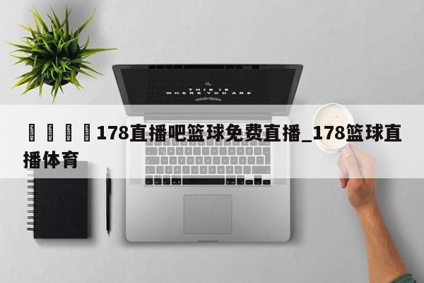 🍊178直播吧篮球免费直播_178篮球直播体育