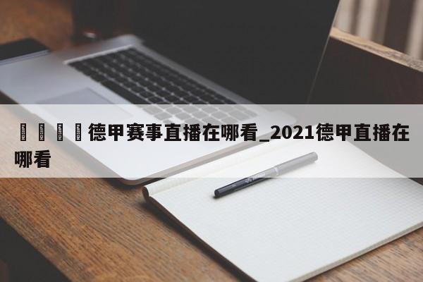 🍊德甲赛事直播在哪看_2021德甲直播在哪看