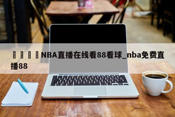 🍊NBA直播在线看88看球_nba免费直播88