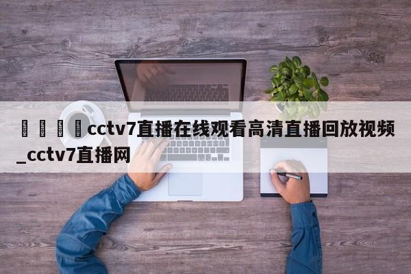 🍊cctv7直播在线观看高清直播回放视频_cctv7直播网