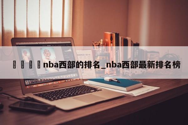 🍊nba西部的排名_nba西部最新排名榜