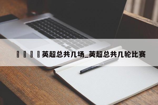🍊英超总共几场_英超总共几轮比赛