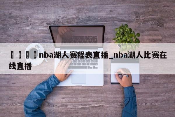 🍊nba湖人赛程表直播_nba湖人比赛在线直播