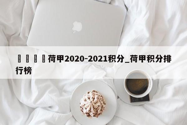 🍊荷甲2020-2021积分_荷甲积分排行榜
